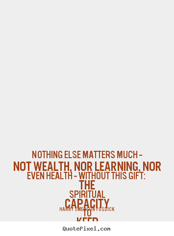 Life quote - Nothing else matters much -- not wealth,..