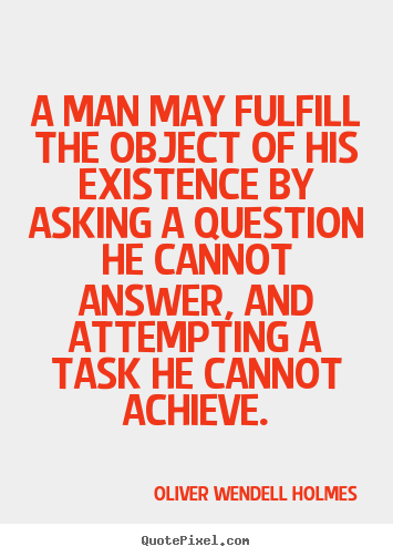 Life quote - A man may fulfill the object of his existence by asking a question..