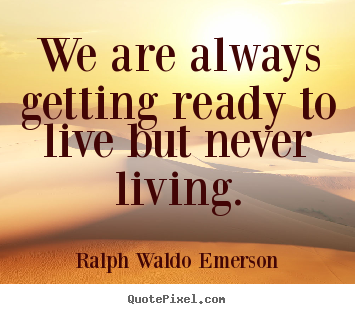 Create custom picture quotes about life - We are always getting ready to live but never..