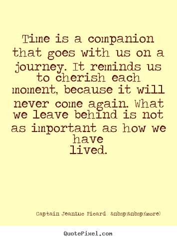 Time is a companion that goes with us on a journey. it reminds us.. Captain Jean-Luc Picard  &nbsp;&nbsp;(more) top life quote