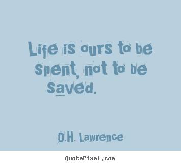 D.H. Lawrence picture quote - Life is ours to be spent, not to be saved.  - Life quotes
