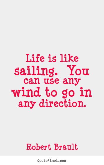 Life quotes - Life is like sailing.  you can use any wind to go in any direction.