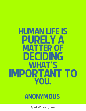 Sayings about life - Human life is purely a matter of deciding what's important..