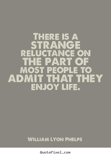 Life quote - There is a strange reluctance on the part of most people to admit..