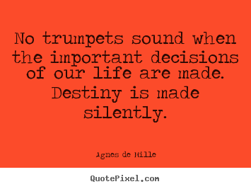 Agnes De Mille picture quotes - No trumpets sound when the important decisions.. - Life sayings
