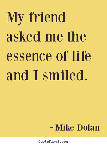 Quotes about life - My friend asked me the essence of life and..