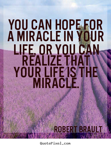 Make picture quote about life - You can hope for a miracle in your life, or you can realize that..