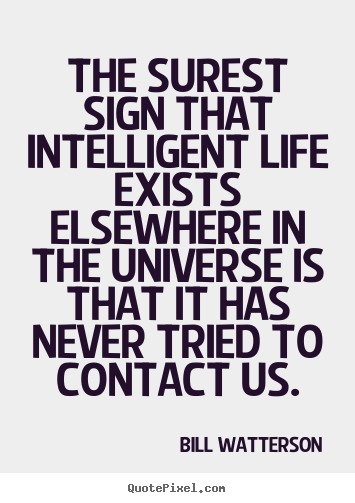 Life quotes - The surest sign that intelligent life exists elsewhere in the universe..