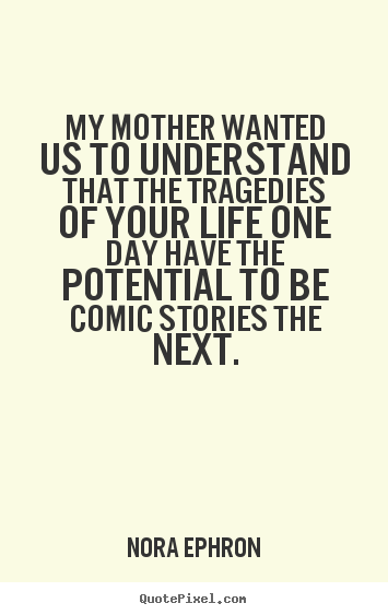 Life quotes - My mother wanted us to understand that the tragedies of your..