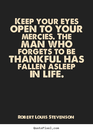 Keep your eyes open to your mercies. the man.. Robert Louis Stevenson top life quotes