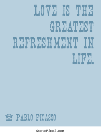 Pablo Picasso picture quote - Love is the greatest refreshment in life. - Life quotes
