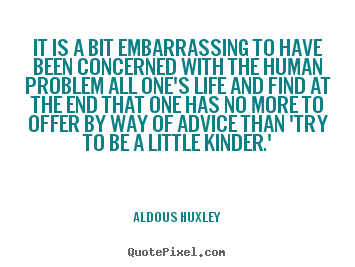 Quotes about life - It is a bit embarrassing to have been concerned with..