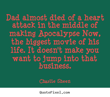 Dad almost died of a heart attack in the middle.. Charlie Sheen famous life quotes