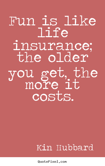 Kin Hubbard photo quote - Fun is like life insurance; the older you.. - Life quotes