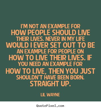 Life quote - I'm not an example for how people should live..