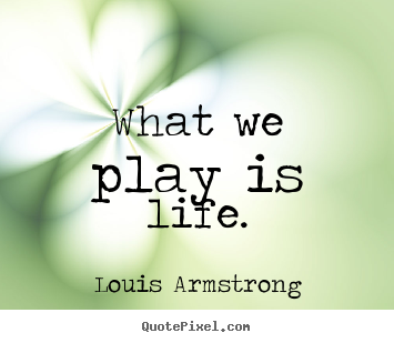 Quotes about life - What we play is life.