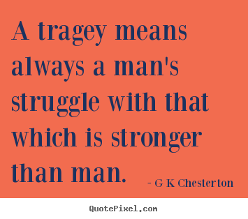 Quotes about life - A tragey means always a man's struggle with that which is stronger..