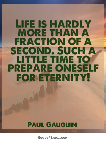 Life is hardly more than a fraction of a second... Paul Gauguin great life quotes