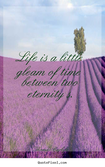 Life is a little gleam of time between two eternity.. Thomas Carlyle  life quotes