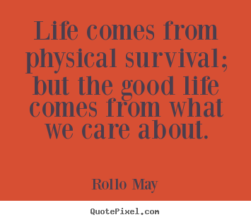How to make picture quotes about life - Life comes from physical survival; but the..