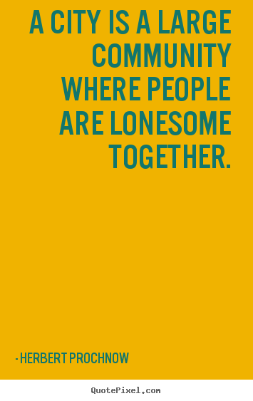 Life quotes - A city is a large community where people are lonesome..