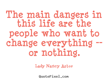 Quotes about life - The main dangers in this life are the people who want to change..