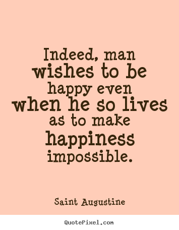 Saint Augustine photo quotes - Indeed, man wishes to be happy even when he so.. - Life quotes