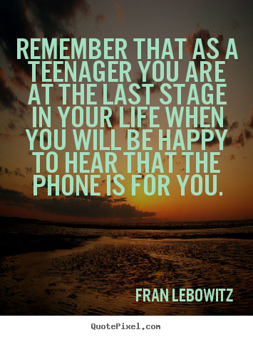 Life quotes - Remember that as a teenager you are at the last stage in your life when..