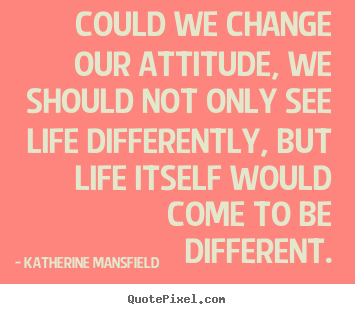 How to design picture quotes about life - Could we change our attitude, we should not only see life..