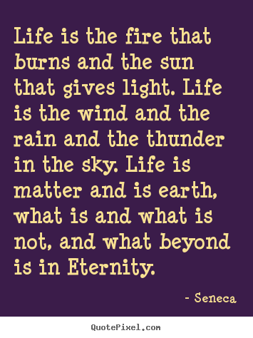 Quotes about life - Life is the fire that burns and the sun that gives light. life is the..
