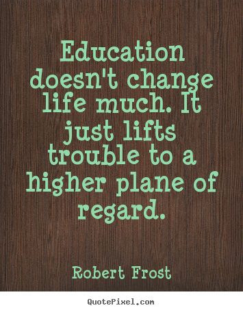 Quotes about life - Education doesn't change life much. it just..
