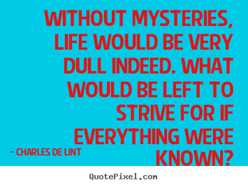 Without mysteries, life would be very dull indeed... Charles De Lint greatest life quote