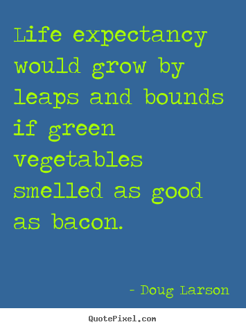 Quote about life - Life expectancy would grow by leaps and bounds if green vegetables..