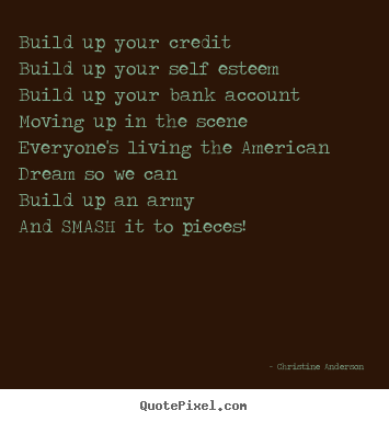 Quotes about life - Build up your creditbuild up your self esteembuild up your bank accountmoving..