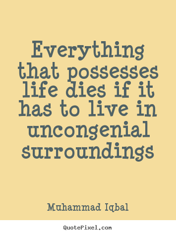 Quote about life - Everything that possesses life dies if it has to live in uncongenial..