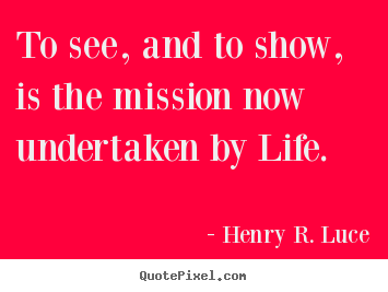 Henry R. Luce image quotes - To see, and to show, is the mission now undertaken.. - Life quotes