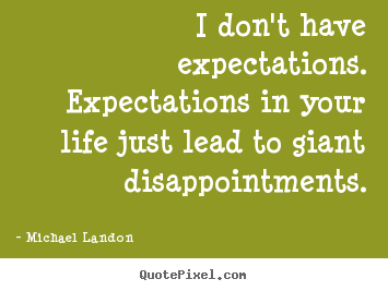 Customize picture quotes about life - I don't have expectations. expectations in your life just lead..