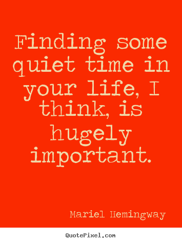 Finding some quiet time in your life, i think,.. Mariel Hemingway famous life quotes