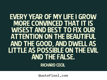 Richard Cecil picture quotes - Every year of my life i grow more convinced that it is wisest.. - Life quote