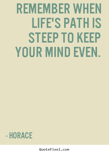Create picture quotes about life - Remember when life's path is steep to keep your mind even.