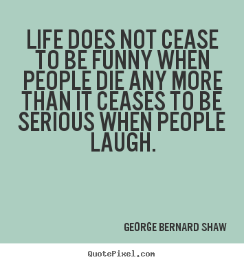 Life quote - Life does not cease to be funny when people die..