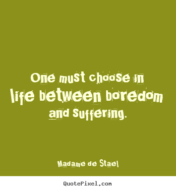 Life quote - One must choose in life between boredom and suffering.