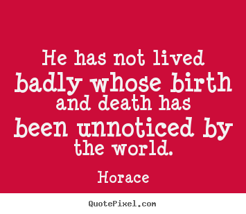 Create picture quotes about life - He has not lived badly whose birth and death has been unnoticed..