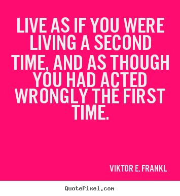 Life quotes - Live as if you were living a second time, and..