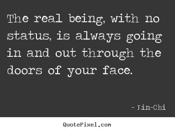 Life quote - The real being, with no status, is always going in..