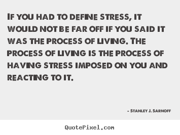 If you had to define stress, it would not be far off if you said.. Stanley J. Sarnoff famous life quotes