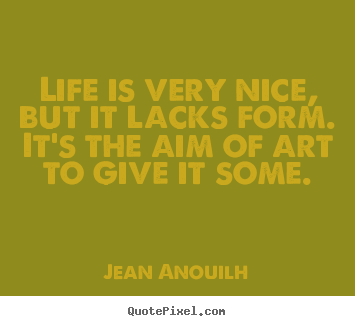 Diy picture quotes about life - Life is very nice, but it lacks form. it's the aim of art..