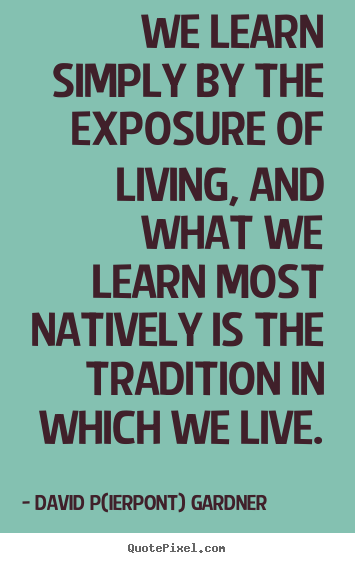 David P(ierpont) Gardner picture quotes - We learn simply by the exposure of living, and what.. - Life quote