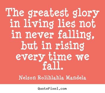 Design your own picture quotes about life - The greatest glory in living lies not in never falling, but..