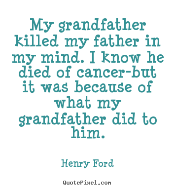 Quotes about life - My grandfather killed my father in my mind...